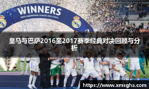皇马与巴萨2016至2017赛季经典对决回顾与分析